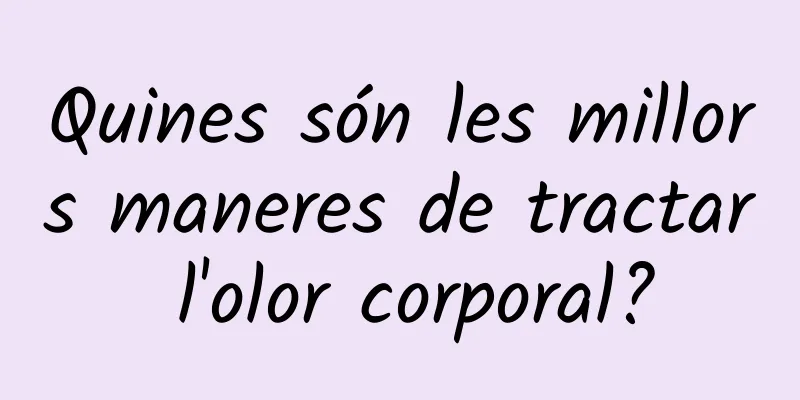 Quines són les millors maneres de tractar l'olor corporal?