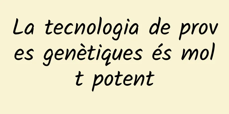 La tecnologia de proves genètiques és molt potent