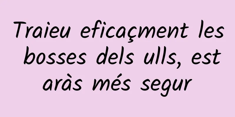 Traieu eficaçment les bosses dels ulls, estaràs més segur