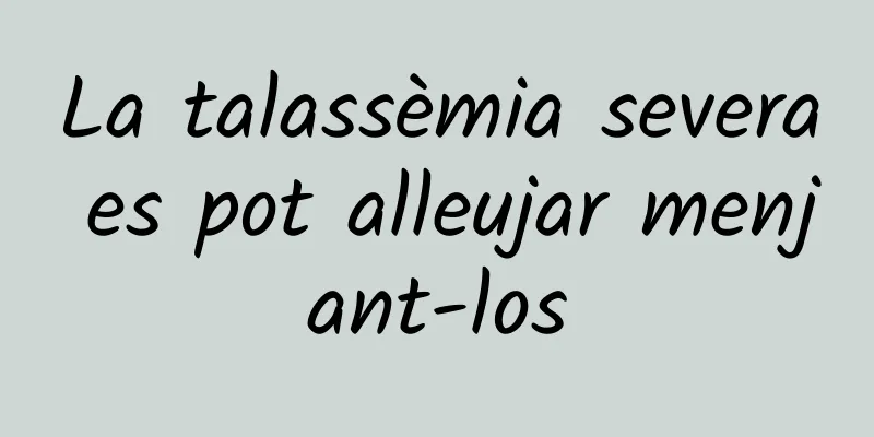 La talassèmia severa es pot alleujar menjant-los