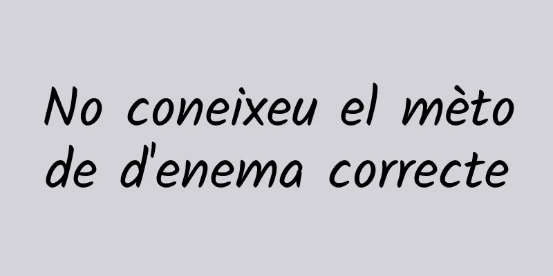 No coneixeu el mètode d'enema correcte