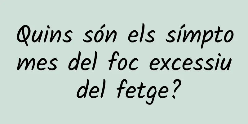 Quins són els símptomes del foc excessiu del fetge?