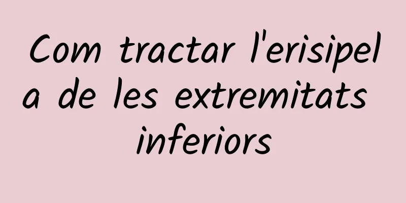 Com tractar l'erisipela de les extremitats inferiors