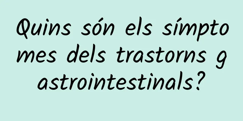 Quins són els símptomes dels trastorns gastrointestinals?