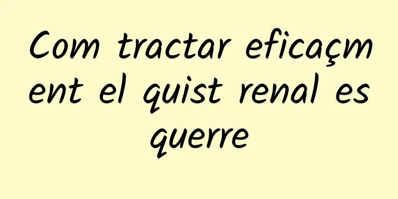 Com tractar eficaçment el quist renal esquerre