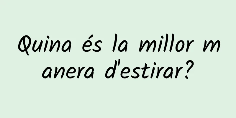 Quina és la millor manera d'estirar?