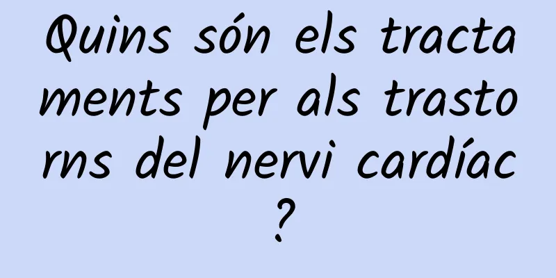 Quins són els tractaments per als trastorns del nervi cardíac?