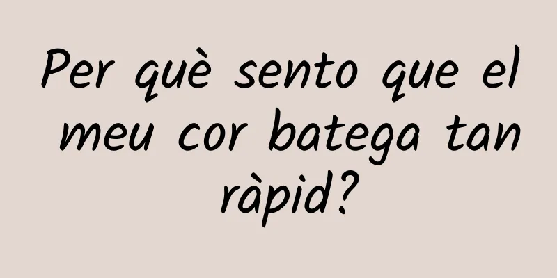 Per què sento que el meu cor batega tan ràpid?