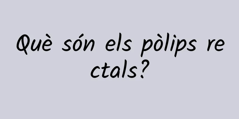 Què són els pòlips rectals?