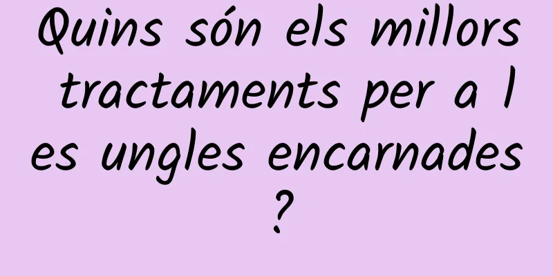 Quins són els millors tractaments per a les ungles encarnades?