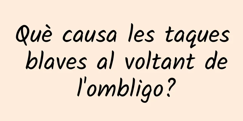 Què causa les taques blaves al voltant de l'ombligo?