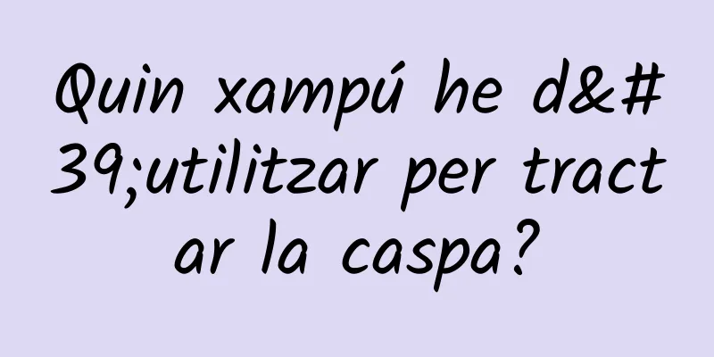 Quin xampú he d'utilitzar per tractar la caspa?