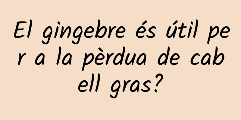 El gingebre és útil per a la pèrdua de cabell gras?