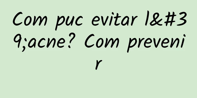 Com puc evitar l'acne? Com prevenir
