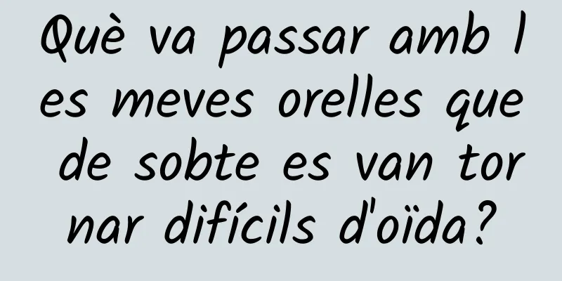 Què va passar amb les meves orelles que de sobte es van tornar difícils d'oïda?