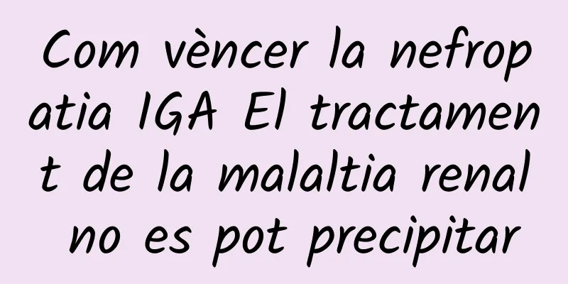 Com vèncer la nefropatia IGA El tractament de la malaltia renal no es pot precipitar