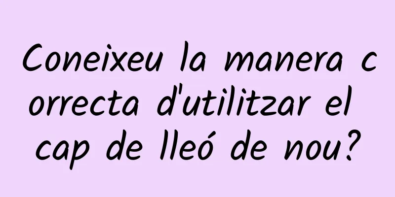 Coneixeu la manera correcta d'utilitzar el cap de lleó de nou?