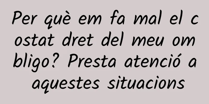 Per què em fa mal el costat dret del meu ombligo? Presta atenció a aquestes situacions