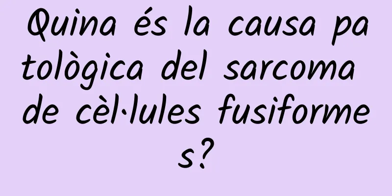 Quina és la causa patològica del sarcoma de cèl·lules fusiformes?