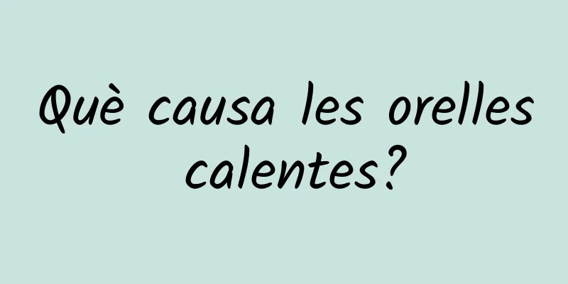 Què causa les orelles calentes?