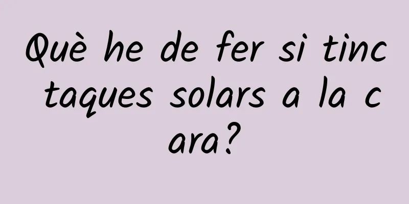 Què he de fer si tinc taques solars a la cara?