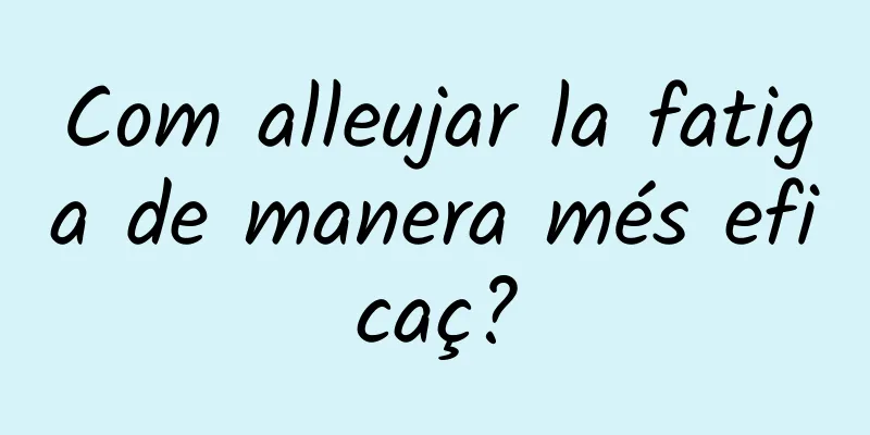 Com alleujar la fatiga de manera més eficaç?