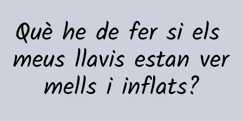 Què he de fer si els meus llavis estan vermells i inflats?