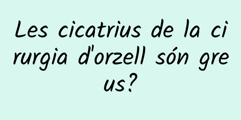 Les cicatrius de la cirurgia d'orzell són greus?