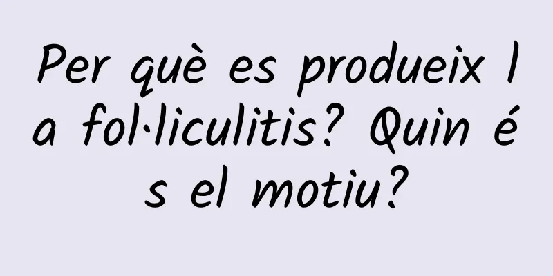 Per què es produeix la fol·liculitis? Quin és el motiu?