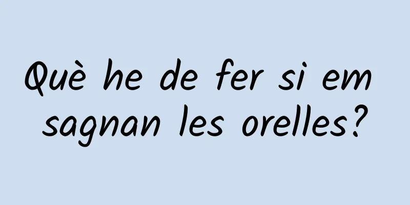 Què he de fer si em sagnan les orelles?