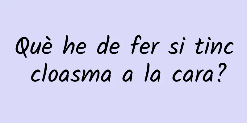 Què he de fer si tinc cloasma a la cara?