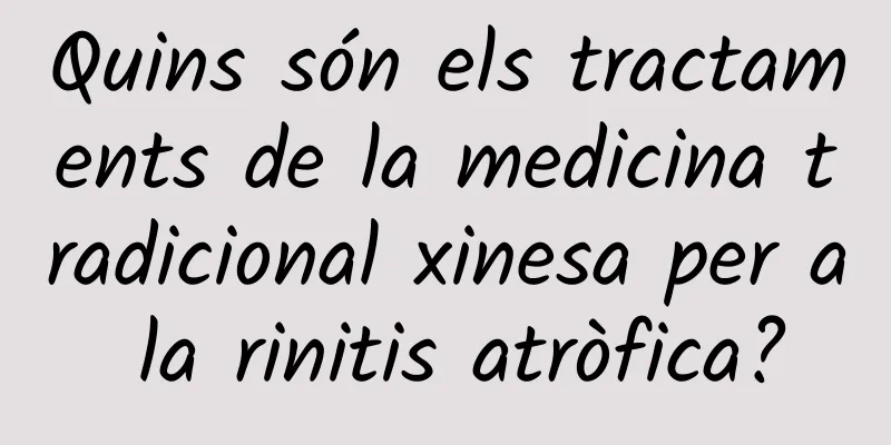 Quins són els tractaments de la medicina tradicional xinesa per a la rinitis atròfica?