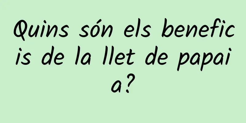 Quins són els beneficis de la llet de papaia?