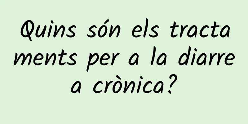 Quins són els tractaments per a la diarrea crònica?