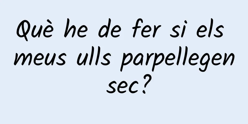 Què he de fer si els meus ulls parpellegen sec?