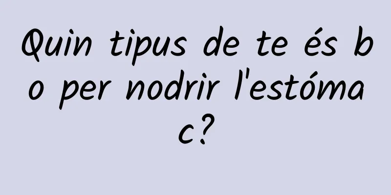 Quin tipus de te és bo per nodrir l'estómac?