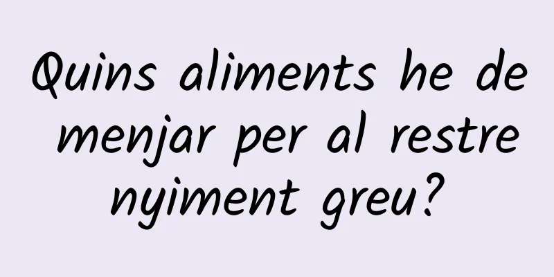 Quins aliments he de menjar per al restrenyiment greu?