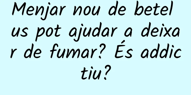 Menjar nou de betel us pot ajudar a deixar de fumar? És addictiu?