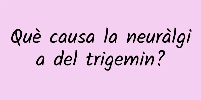 Què causa la neuràlgia del trigemin?