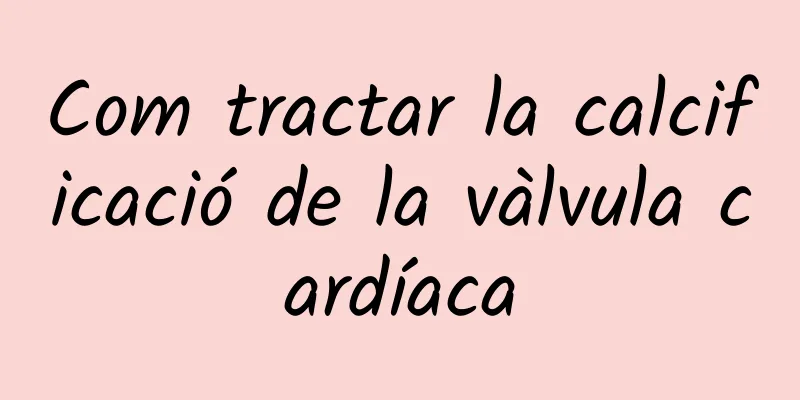 Com tractar la calcificació de la vàlvula cardíaca