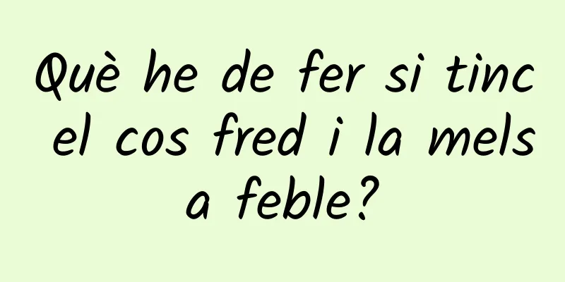 Què he de fer si tinc el cos fred i la melsa feble?