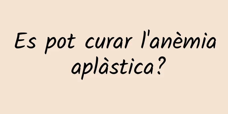 Es pot curar l'anèmia aplàstica?