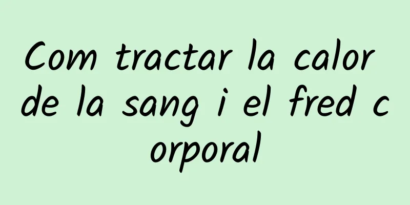 Com tractar la calor de la sang i el fred corporal