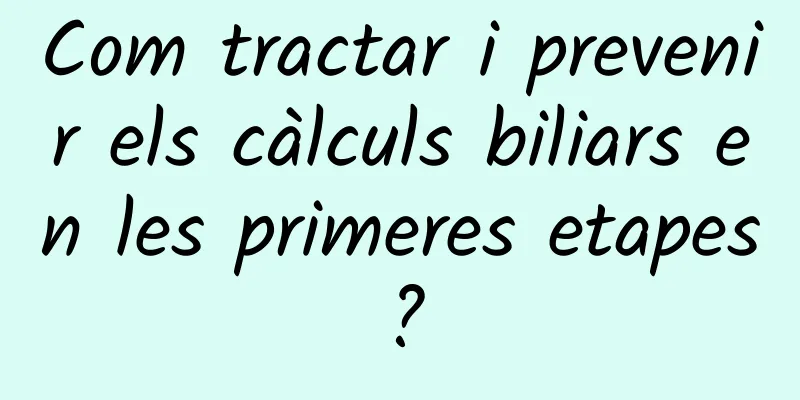 Com tractar i prevenir els càlculs biliars en les primeres etapes?