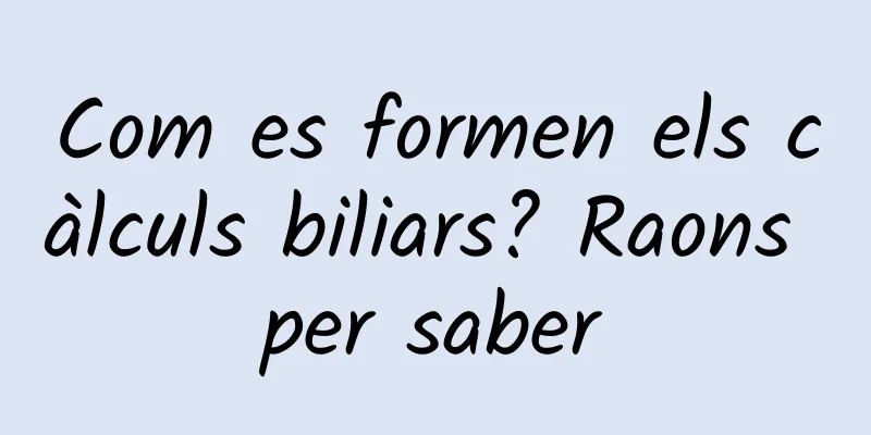 Com es formen els càlculs biliars? Raons per saber