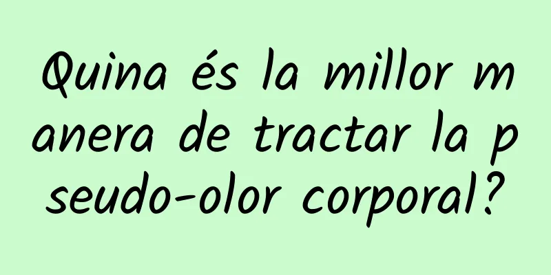 Quina és la millor manera de tractar la pseudo-olor corporal?