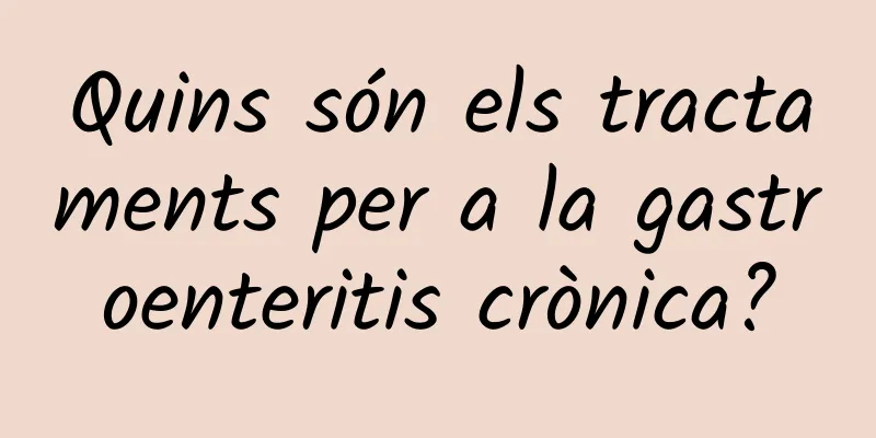 Quins són els tractaments per a la gastroenteritis crònica?