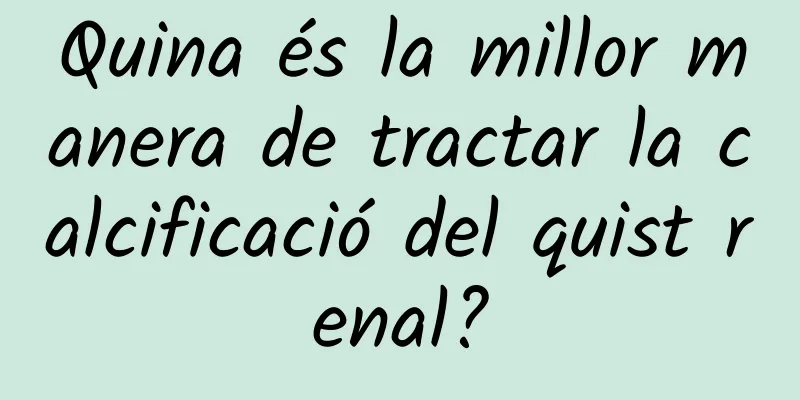 Quina és la millor manera de tractar la calcificació del quist renal?
