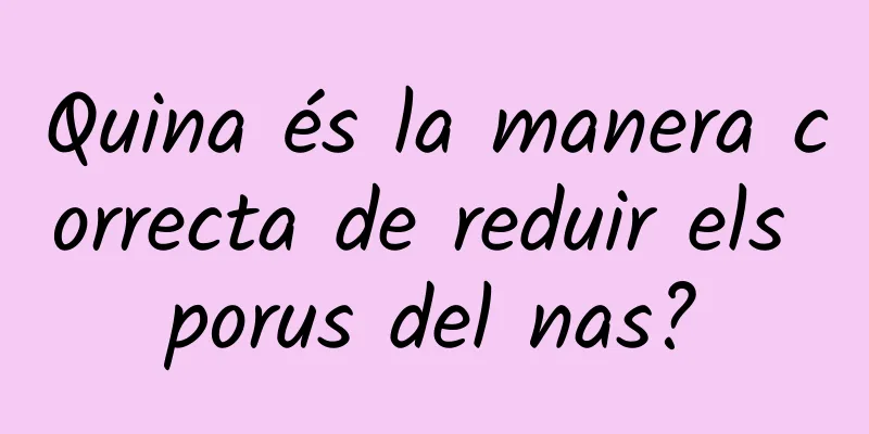Quina és la manera correcta de reduir els porus del nas?