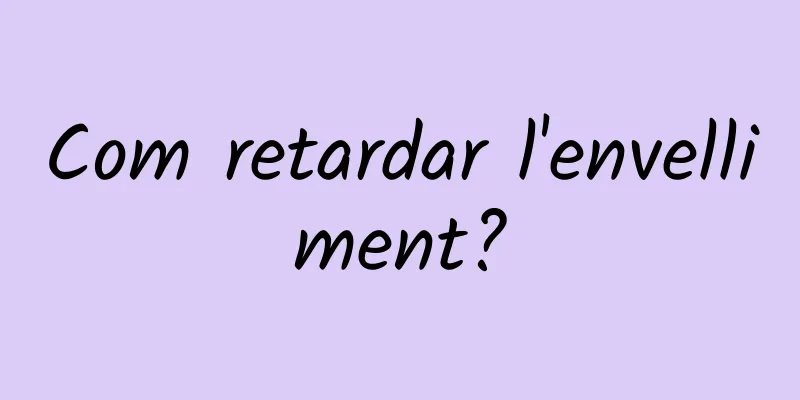 Com retardar l'envelliment?